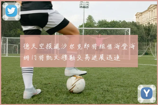 德天空报道沙尔克即将租借海登海姆门将凯文穆勒交易进展迅速