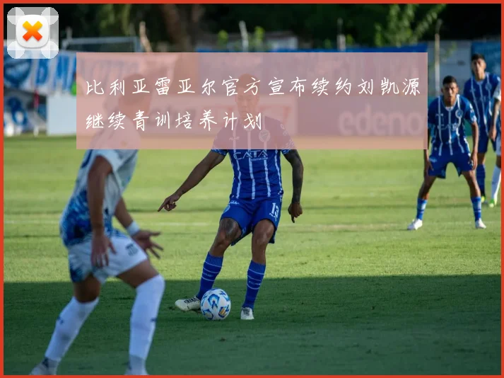 比利亚雷亚尔官方宣布续约刘凯源继续青训培养计划