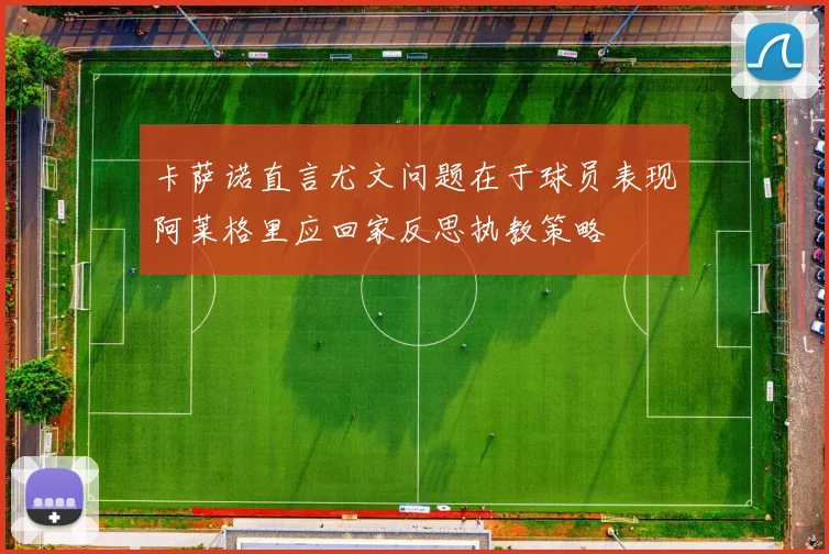 卡萨诺直言尤文问题在于球员表现阿莱格里应回家反思执教策略
