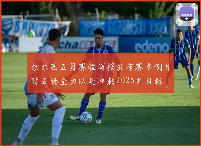 切尔西五月赛程海报发布赛季倒计时五场全力以赴冲刺2026年目标