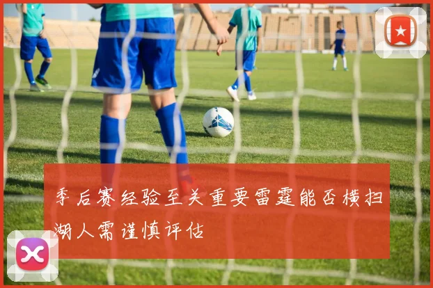 季后赛经验至关重要雷霆能否横扫湖人需谨慎评估