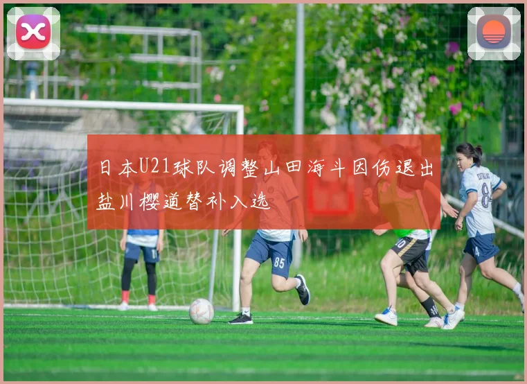日本U21球队调整山田海斗因伤退出盐川樱道替补入选