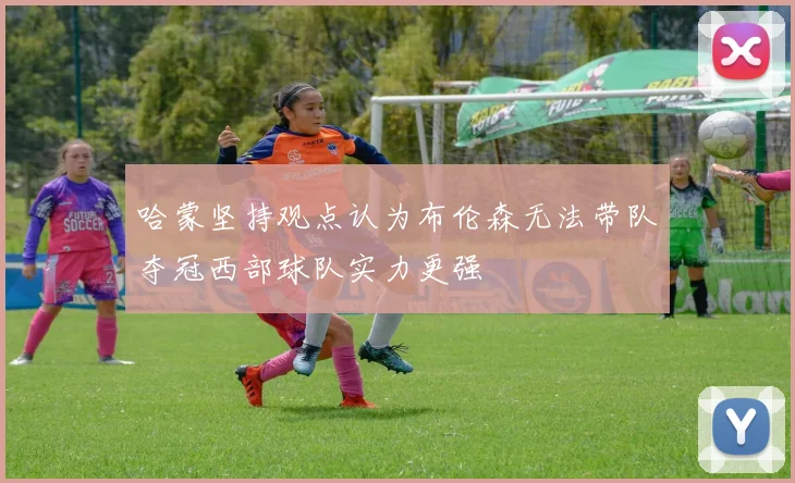 哈蒙坚持观点认为布伦森无法带队夺冠西部球队实力更强